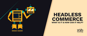 Headless Commerce: What Is It & How Can It Help?