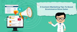 5 Content Marketing Tips To Boost Ecommerce Store Sales