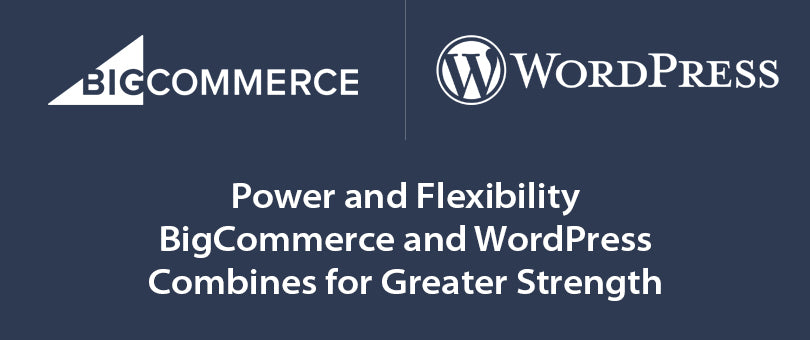 Power and Flexibility – BigCommerce and WordPress Combines for Greater Strength